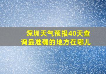 深圳天气预报40天查询最准确的地方在哪儿