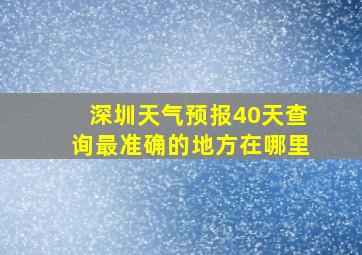 深圳天气预报40天查询最准确的地方在哪里