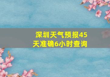 深圳天气预报45天准确6小时查询