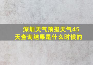 深圳天气预报天气45天查询结果是什么时候的