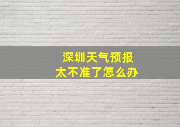 深圳天气预报太不准了怎么办