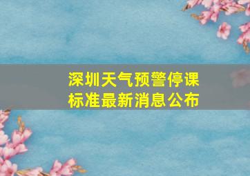 深圳天气预警停课标准最新消息公布