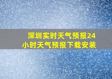 深圳实时天气预报24小时天气预报下载安装