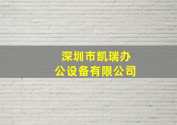 深圳市凯瑞办公设备有限公司