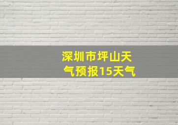 深圳市坪山天气预报15天气