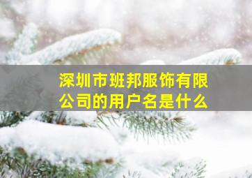 深圳市班邦服饰有限公司的用户名是什么