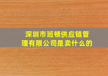 深圳市班顿供应链管理有限公司是卖什么的