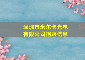 深圳市米尔卡光电有限公司招聘信息