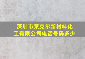 深圳市莱克尔新材料化工有限公司电话号码多少