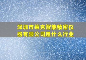 深圳市莱克智能精密仪器有限公司是什么行业