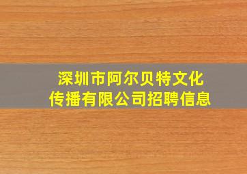 深圳市阿尔贝特文化传播有限公司招聘信息