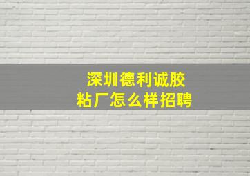 深圳德利诚胶粘厂怎么样招聘