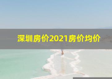 深圳房价2021房价均价