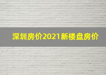 深圳房价2021新楼盘房价