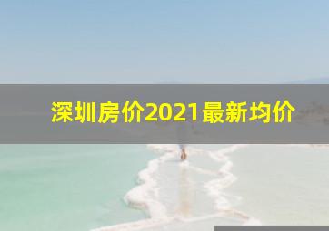 深圳房价2021最新均价