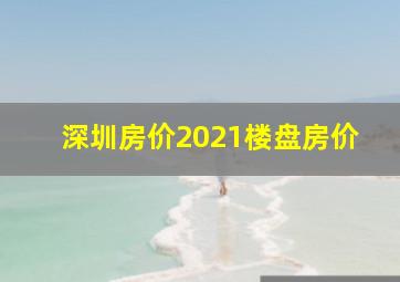 深圳房价2021楼盘房价