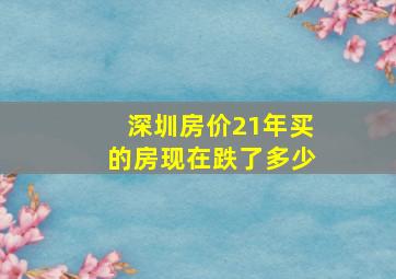 深圳房价21年买的房现在跌了多少