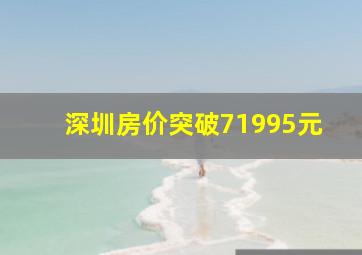 深圳房价突破71995元