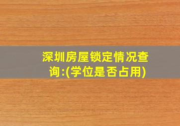 深圳房屋锁定情况查询:(学位是否占用)