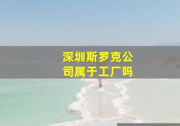 深圳斯罗克公司属于工厂吗