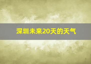 深圳未来20天的天气