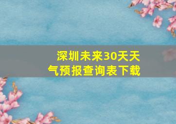 深圳未来30天天气预报查询表下载