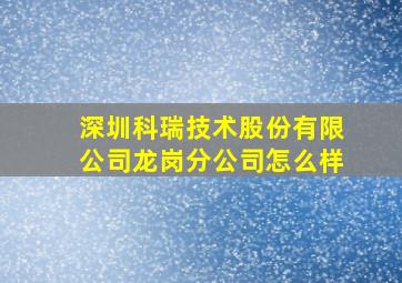 深圳科瑞技术股份有限公司龙岗分公司怎么样