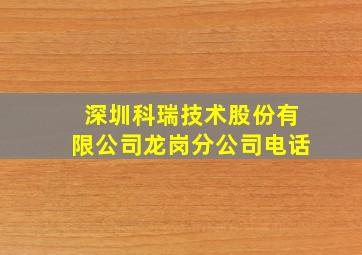 深圳科瑞技术股份有限公司龙岗分公司电话