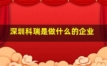 深圳科瑞是做什么的企业