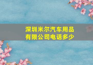 深圳米尔汽车用品有限公司电话多少