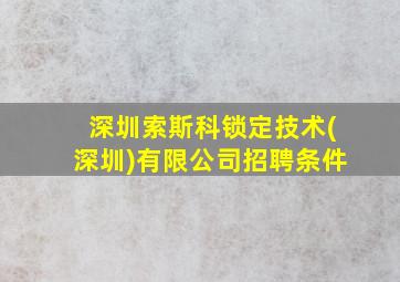 深圳索斯科锁定技术(深圳)有限公司招聘条件