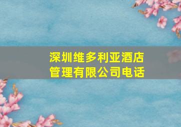 深圳维多利亚酒店管理有限公司电话