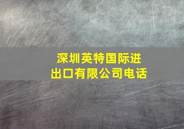 深圳英特国际进出口有限公司电话