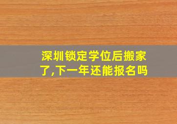 深圳锁定学位后搬家了,下一年还能报名吗