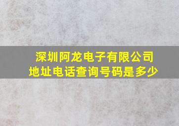 深圳阿龙电子有限公司地址电话查询号码是多少