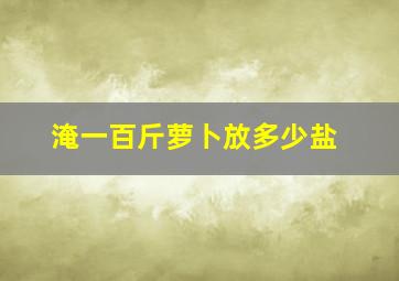 淹一百斤萝卜放多少盐