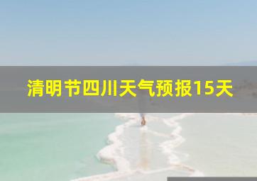 清明节四川天气预报15天