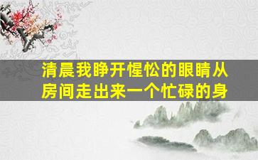 清晨我睁开惺忪的眼睛从房间走出来一个忙碌的身