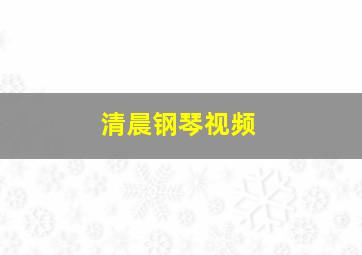 清晨钢琴视频