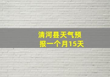 清河县天气预报一个月15天