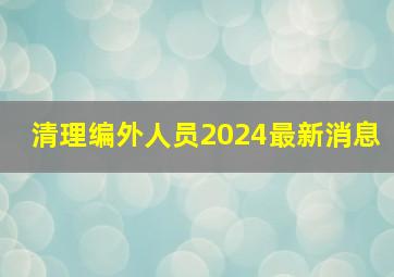 清理编外人员2024最新消息