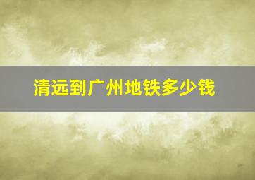 清远到广州地铁多少钱