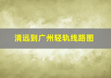 清远到广州轻轨线路图