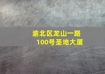 渝北区龙山一路100号圣地大厦