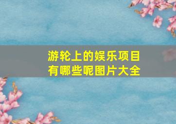 游轮上的娱乐项目有哪些呢图片大全