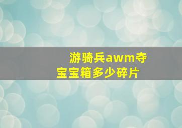 游骑兵awm夺宝宝箱多少碎片