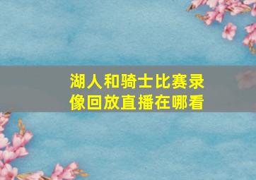 湖人和骑士比赛录像回放直播在哪看