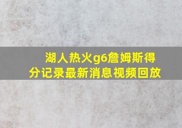 湖人热火g6詹姆斯得分记录最新消息视频回放