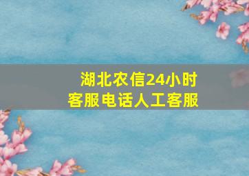 湖北农信24小时客服电话人工客服