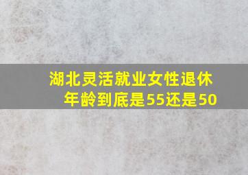 湖北灵活就业女性退休年龄到底是55还是50